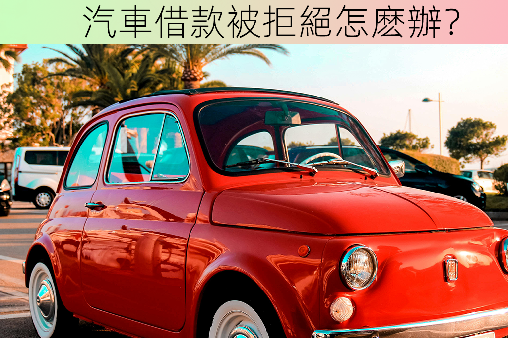 汽車借款被拒絕怎麽辦？